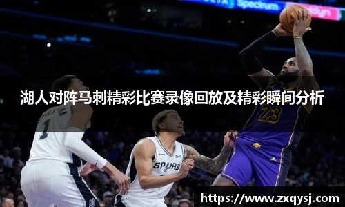 湖人对阵马刺精彩比赛录像回放及精彩瞬间分析