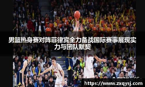 男篮热身赛对阵菲律宾全力备战国际赛事展现实力与团队默契