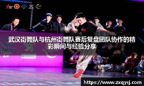 武汉街舞队与杭州街舞队赛后复盘团队协作的精彩瞬间与经验分享