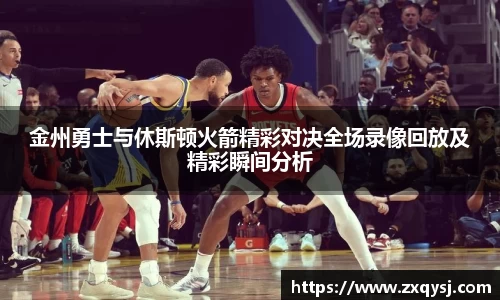 金州勇士与休斯顿火箭精彩对决全场录像回放及精彩瞬间分析
